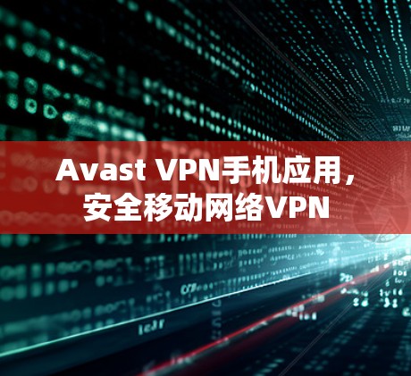 Avast VPN手机应用，安全移动网络VPN
