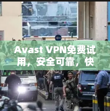 Avast VPN免费试用，安全可靠，快速启动