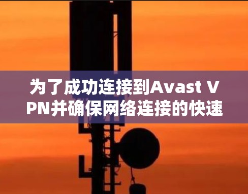 为了成功连接到Avast VPN并确保网络连接的快速性，您可以按照以下步骤进行