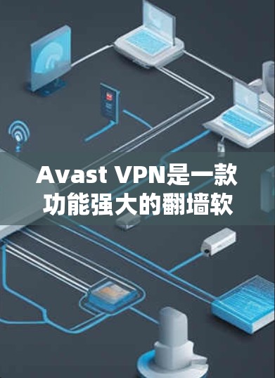 Avast VPN是一款功能强大的翻墙软件，专为用户设计的VPN工具，支持多语言配置和翻墙功能，适合喜欢多语言和多服务的用户。以下是关于Avast VPN的详细介绍