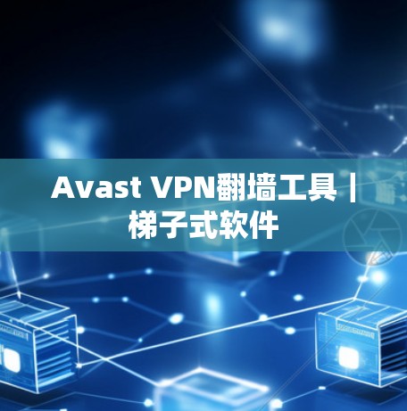 Avast VPN翻墙工具｜梯子式软件