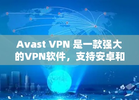 Avast VPN 是一款强大的VPN软件，支持安卓和手机设备。以下是详细的 Avast VPN 的安卓版本教程和手机VPN的使用指南
