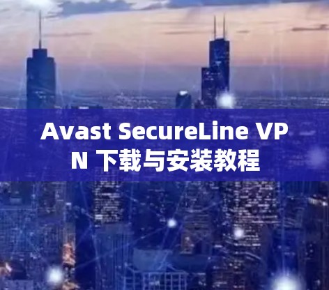 Avast SecureLine VPN 下载与安装教程