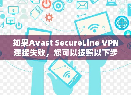如果Avast SecureLine VPN连接失败，您可以按照以下步骤逐步排查和解决