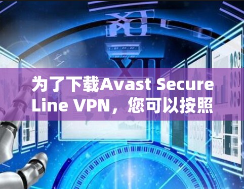为了下载Avast SecureLine VPN，您可以按照以下步骤操作