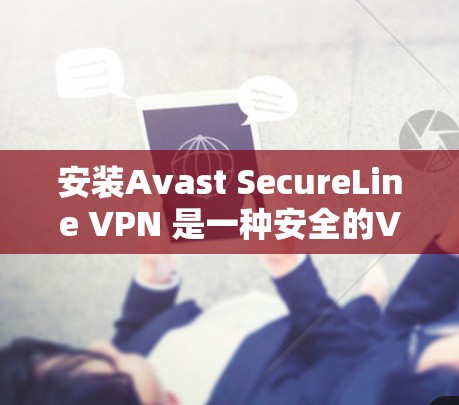 安装Avast SecureLine VPN 是一种安全的VPN解决方案，旨在保护你的信息安全。以下是一个详细的安装步骤