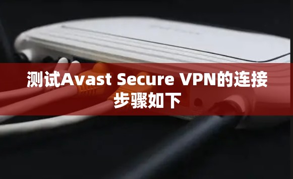 测试Avast Secure VPN的连接步骤如下