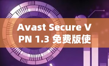 Avast Secure VPN 1.3 免费版使用指南
