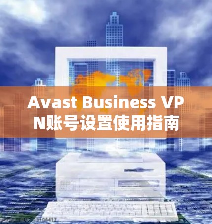 Avast Business VPN账号设置使用指南