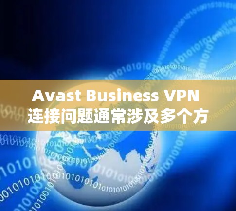 Avast Business VPN 连接问题通常涉及多个方面，以下是逐步的解决方案