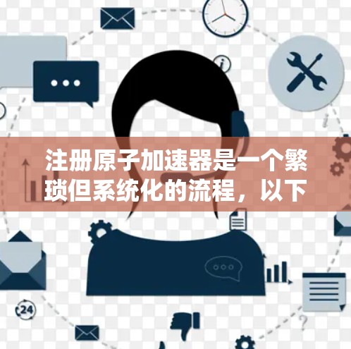 注册原子加速器是一个繁琐但系统化的流程，以下是一步步的指南