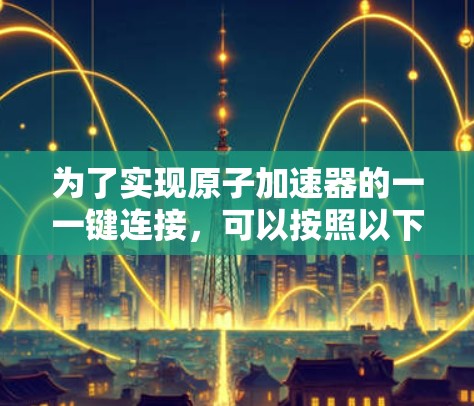 为了实现原子加速器的一一键连接，可以按照以下步骤进行