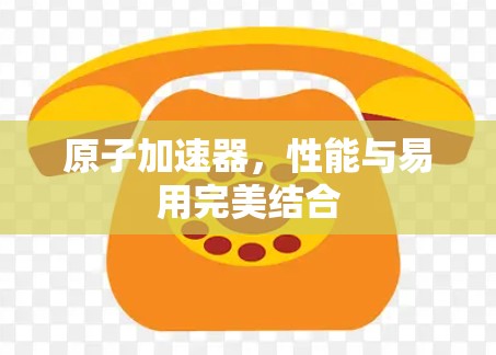 原子加速器，性能与易用完美结合