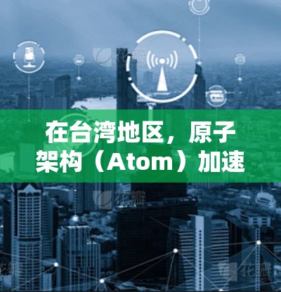 在台湾地区，原子架构（Atom）加速器是一个用于提升手机性能的特定装置。以下是关于原子加速器台湾节点的详细介绍
