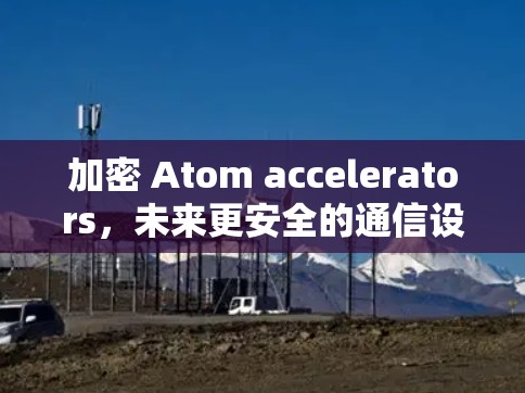 加密 Atom accelerators，未来更安全的通信设备