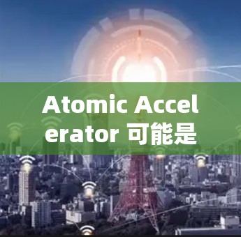 Atomic Accelerator 可能是指一种专门用于加速视频流的技术或工具。如果您指的是使用特定的加速器或软件来加速视频流，可以参考以下步骤