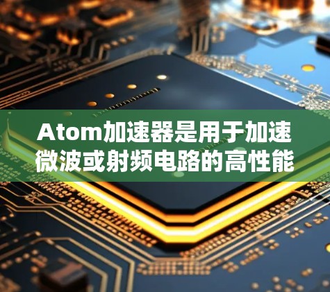 Atom加速器是用于加速微波或射频电路的高性能设备，广泛应用于高能物理、材料科学、化学等领域。全球节点作为加速器的全球中心，涵盖了来自各国的顶尖研究机构和企业，致力于推动原子能领域的创新和突破