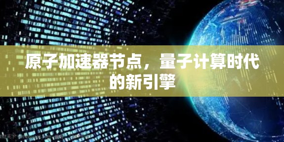 原子加速器节点，量子计算时代的新引擎