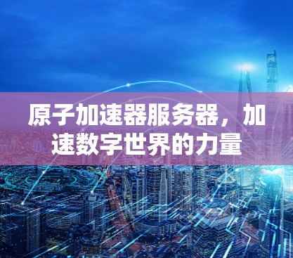 原子加速器服务器，加速数字世界的力量