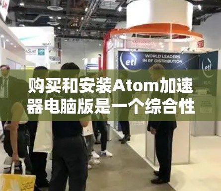 购买和安装Atom加速器电脑版是一个综合性的操作，涉及多方面的考虑。以下是详细的步骤指南
