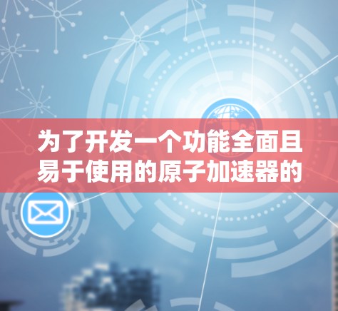 为了开发一个功能全面且易于使用的原子加速器的安卓版本，我们可以按照以下步骤进行设计和实现