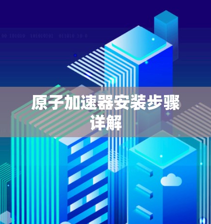 原子加速器安装步骤详解