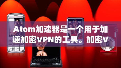 Atom加速器是一个用于加速加密VPN的工具。加密VPN（如Zap、Snyk、Atom）通过使用加密算法来保护数据传输的安全性，而加速器则可以帮助用户更快地连接到可靠的网络