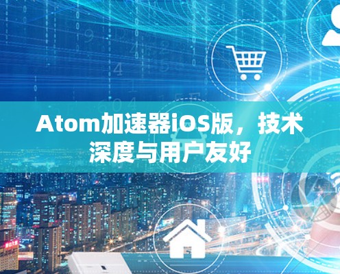 Atom加速器iOS版，技术深度与用户友好