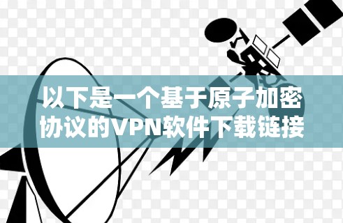 以下是一个基于原子加密协议的VPN软件下载链接，供您参考