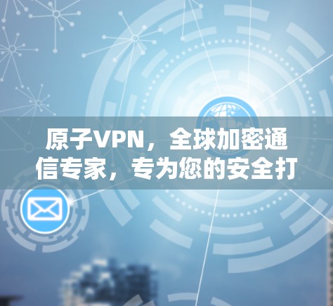 原子VPN，全球加密通信专家，专为您的安全打造