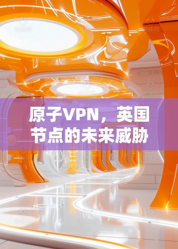 原子VPN，英国节点的未来威胁