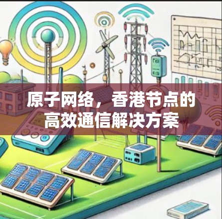 原子网络,香港节点的高效通信解决方案 原子网络,香港节点的高效通信解决方案