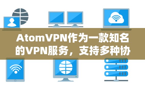 AtomVPN作为一款知名的VPN服务，支持多种协议，包括VPN、VPN+VPN+DPS、VPN+MD5等。苹果版的AtomVPN同样支持这些协议，并且在苹果设备上进行优化，提供更流畅的用户体验