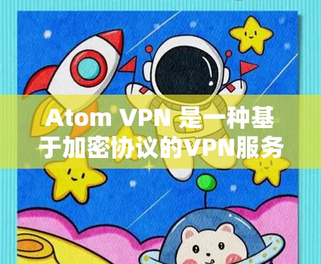 Atom VPN 是一种基于加密协议的VPN服务，旨在提供可靠、安全的网络连接。Atom协议是一种加密通信协议，主要用于数据加密传输，确保数据在传输过程中保持高度隐私和安全