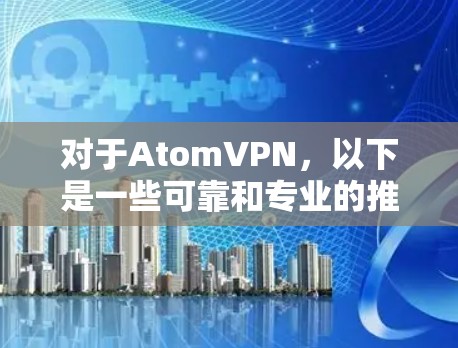 对于AtomVPN，以下是一些可靠和专业的推荐节点，供你参考
