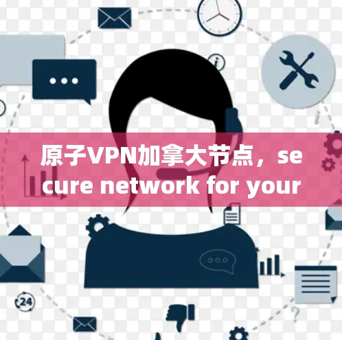 原子VPN加拿大节点，secure network for your data