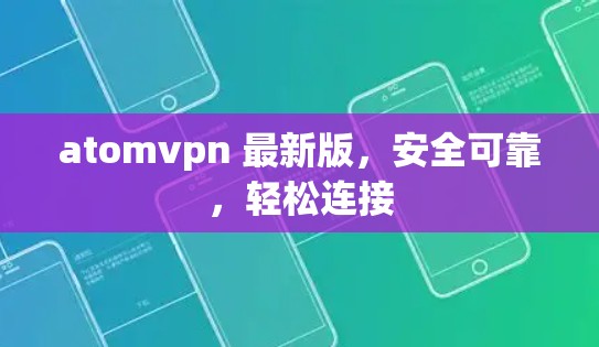 atomvpn 最新版，安全可靠，轻松连接