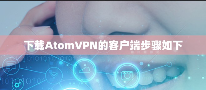 下载AtomVPN的客户端步骤如下