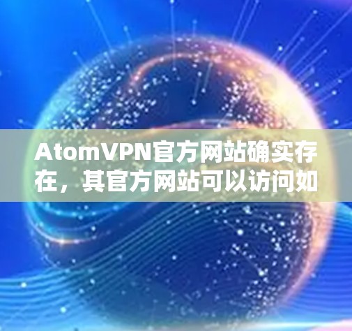 AtomVPN官方网站确实存在，其官方网站可以访问如下