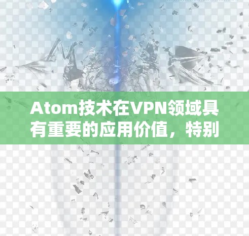 Atom技术在VPN领域具有重要的应用价值，特别是在构建高效、安全、低延迟的网络架构方面。以下是对AtomVPN高速连接的详细说明