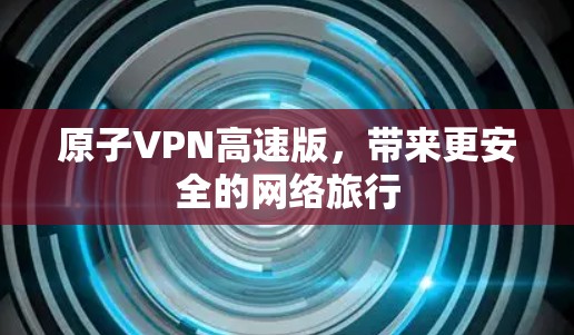 原子VPN高速版，带来更安全的网络旅行