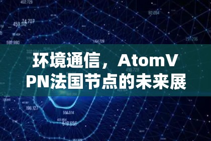 环境通信，AtomVPN法国节点的未来展望