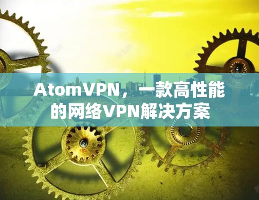 AtomVPN，一款高性能的网络VPN解决方案
