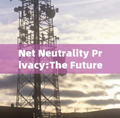 Net Neutrality Privacy:The Future of VPNs