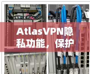 AtlasVPN隐私功能，保护您的网络隐私