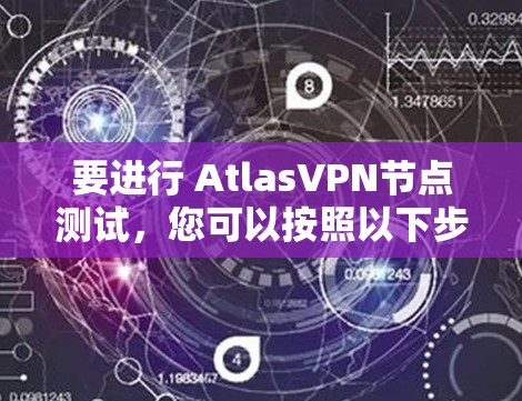 要进行 AtlasVPN节点测试，您可以按照以下步骤进行