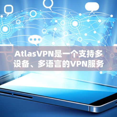 AtlasVPN是一个支持多设备、多语言的VPN服务，旨在为用户提供更安全、更高效的VPN体验。随着软件的持续更新，新的功能和性能提升逐渐推出，以下是关于AtlasVPN更新的说明