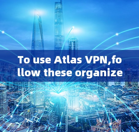 To use Atlas VPN,follow these organized steps: