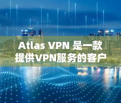 Atlas VPN 是一款提供VPN服务的客户端工具，允许用户访问世界各地的公开无线网络。它通过加密通信确保数据安全，并且用户可以根据个人需求选择使用哪种类型的VPN服务