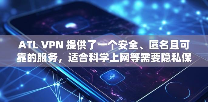 ATL VPN 提供了一个安全、匿名且可靠的服务，适合科学上网等需要隐私保护的用户。以下是关于如何选择和使用ATL VPN进行科学上网的方案